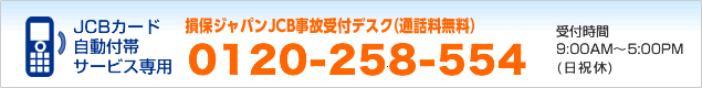 損保ジャパンJCB事故受付デスク（通話料無料） 0120-258-554