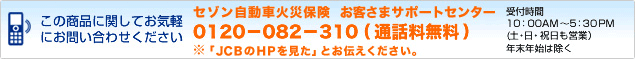 セゾン自動車火災保険お客さまサポートセンター 0120-082-310(通話料無料)
